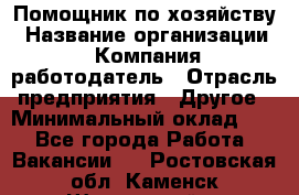 Помощник по хозяйству › Название организации ­ Компания-работодатель › Отрасль предприятия ­ Другое › Минимальный оклад ­ 1 - Все города Работа » Вакансии   . Ростовская обл.,Каменск-Шахтинский г.